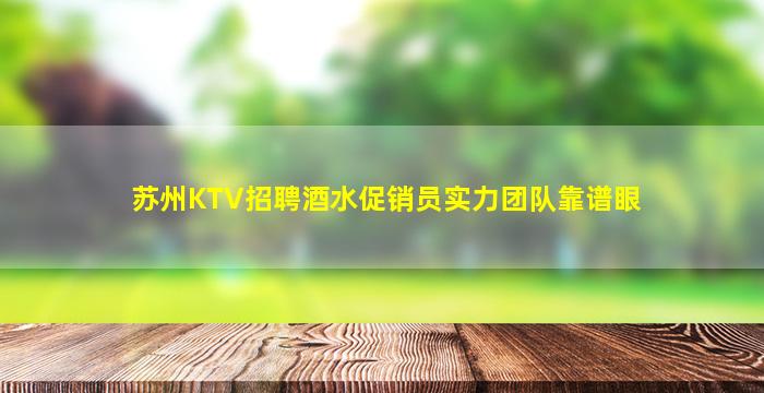 苏州KTV招聘酒水促销员实力团队靠谱眼
